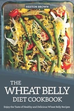 portada The Wheat Belly Diet Cookbook: Enjoy the Taste of Healthy and Delicious Wheat Belly Recipes (in English)