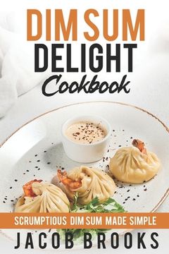 portada Dim Sum Delight Cookbook: Scrumptious Dim Sum Made Simple (en Inglés)