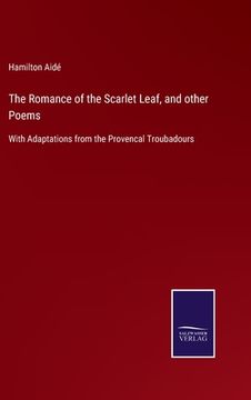 portada The Romance of the Scarlet Leaf, and other Poems: With Adaptations from the Provencal Troubadours (en Inglés)