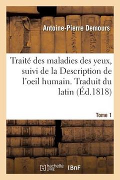 portada Traité Des Maladies Des Yeux. Traduit Du Latin. Tome 1: Suivi de la Description de l'Oeil Humain (in French)