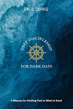 portada Deep Discipleship for Dark Days: A Manual for Holding Fast to What is Good (in English)