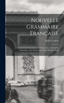 portada Nouvelle Grammaire Française [microform]: Comprising Vocabularies and Exercises, a Complete Grammar to the Syntax, Etc. and a Reading Book (en Inglés)