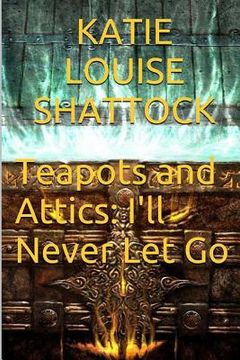 portada Teapots and Attics: I'll Never Let Go (in English)