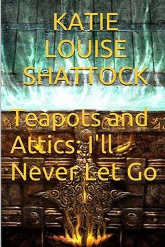 portada Teapots and Attics: I'll Never Let Go (en Inglés)