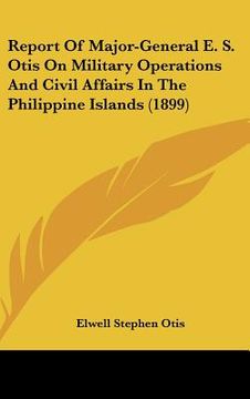 portada report of major-general e. s. otis on military operations and civil affairs in the philippine islands (1899)