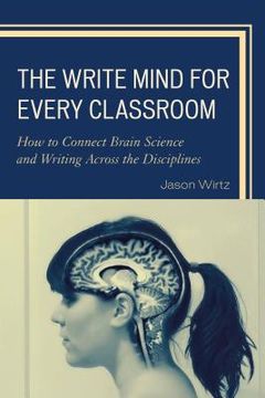 portada The Write Mind for Every Classroom: How to Connect Brain Science and Writing Across the Disciplines (en Inglés)
