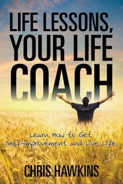 portada Life Lessons, Your Life Coach: Learn How to Get Self-Improvement and Live Life (en Inglés)