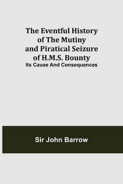portada The Eventful History of the Mutiny and Piratical Seizure of H.M.S. Bounty: Its Cause and Consequences (in English)
