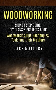 portada Woodworking: Step by Step Guide, DIY Plans & Projects Book (Woodworking Tips, Techniques, Tools and their Creators) (en Inglés)