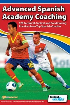 portada Advanced Spanish Academy Coaching - 120 Technical, Tactical and Conditioning Practices from Top Spanish Coaches (in English)