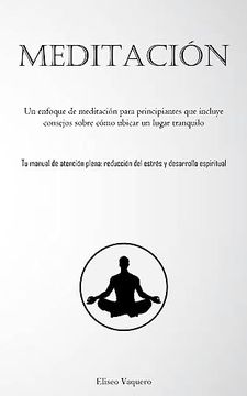 portada Meditación: Un Enfoque de Meditación Para Principiantes que Incluye Consejos Sobre Cómo Ubicar un Lugar Tranquilo (tu Manual de Atención Plena: Reducc