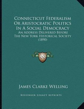 portada connecticut federalism or aristocratic politics in a social democracy: an address delivered before the new york historical society (1890) (en Inglés)