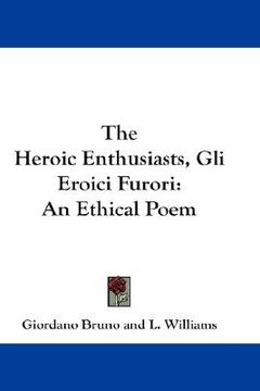 portada the heroic enthusiasts, gli eroici furori: an ethical poem (en Inglés)