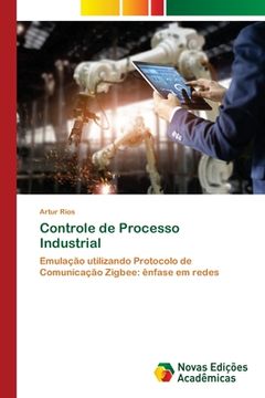 portada Controle de Processo Industrial: Emulação Utilizando Protocolo de Comunicação Zigbee: Ênfase em Redes (in Portuguese)