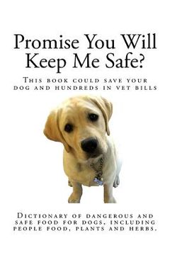 portada Promise You Will Keep Me Safe?: Dictionary of dangerous and safe food for dogs, including people food, plants and herbs (en Inglés)
