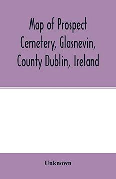 portada Map of Prospect Cemetery, Glasnevin, County Dublin, Ireland: Indicating Burial Places of Noted Persons and Communities and Containing Some Illustrations