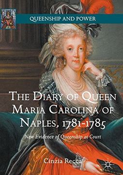 portada The Diary of Queen Maria Carolina of Naples, 1781-1785: New Evidence of Queenship at Court (Queenship and Power)