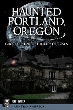portada Haunted Portland, Oregon: Ghost Hunting in the City of Roses (en Inglés)