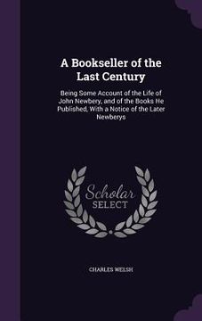 portada A Bookseller of the Last Century: Being Some Account of the Life of John Newbery, and of the Books He Published, With a Notice of the Later Newberys