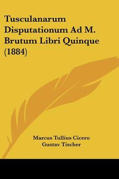 portada tusculanarum disputationum ad m. brutum libri quinque (1884) (en Inglés)