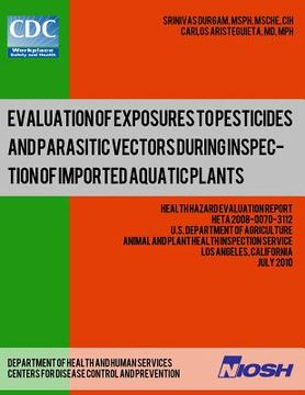 portada Evaluation of Exposures to Pesticides and Parasitic Vectors During Inspection of Imported Aquatic Plants: Health Hazard Evaluation Report: HETA 2008-0 (en Inglés)