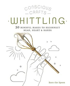 portada Conscious Crafts: Whittling: 20 Mindful Makes to Reconnect Head, Heart & Hands (en Inglés)