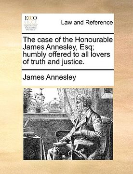 portada the case of the honourable james annesley, esq; humbly offered to all lovers of truth and justice. (en Inglés)