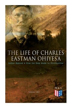 portada The Life of Charles Eastman OhiyeS'a: Indian Boyhood & From the Deep Woods to Civilization (Volume 1&2) 