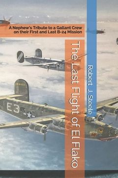 portada The Last Flight of El Flako: A Nephew's Tribute to a Gallant Crew on their First and Last B-24 Mission (en Inglés)