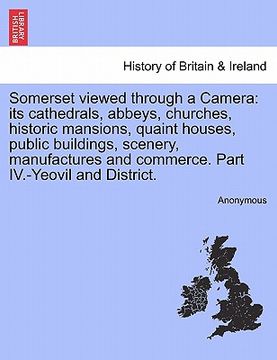 portada somerset viewed through a camera: its cathedrals, abbeys, churches, historic mansions, quaint houses, public buildings, scenery, manufactures and comm (en Inglés)