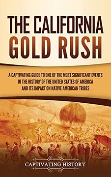portada The California Gold Rush: A Captivating Guide to one of the Most Significant Events in the History of the United States of America and its Impact on Native American Tribes 