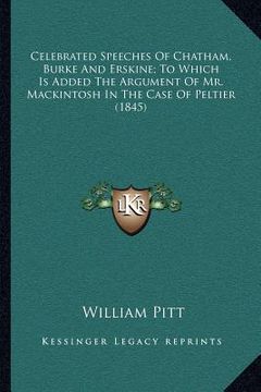 portada celebrated speeches of chatham, burke and erskine; to which is added the argument of mr. mackintosh in the case of peltier (1845) (en Inglés)