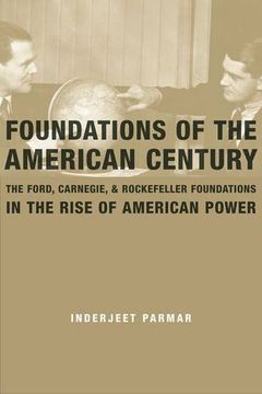 portada Foundations of the American Century: The Ford, Carnegie, and Rockefeller Foundations in the Rise of American Power