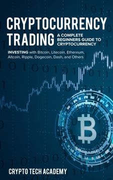 portada Cryptocurrency Trading: A Complete Beginners Guide to Cryptocurrency Investing With Bitcoin, Litecoin, Ethereum, Altcoin, Ripple, Dogecoin, Dash, and Others (en Inglés)
