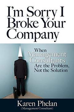 portada I'm Sorry i Broke Your Company: When Management Consultants are the Problem, not the Solution 