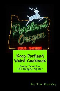 portada Keep Portland Weird Cookbook: Funky Food For The Hungry Hipster (en Inglés)