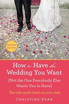 portada How to Have the Wedding you Want (Updated): (Not the one Everybody Else Wants you to Have) 