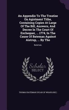 portada An Appendix To The Treatise On Agistment Tithe, Containing Copies At Large Of The Bill, Answers, And Decree In The Court Of Exchequer, ... 1774, In Th