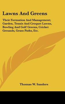 portada lawns and greens: their formation and management; garden, tennis and croquet lawns, bowling and golf greens, cricket grounds, grass path