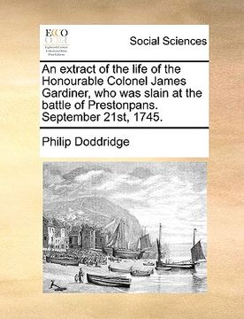 portada an extract of the life of the honourable colonel james gardiner, who was slain at the battle of prestonpans. september 21st, 1745. (en Inglés)