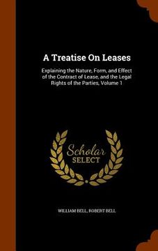 portada A Treatise On Leases: Explaining the Nature, Form, and Effect of the Contract of Lease, and the Legal Rights of the Parties, Volume 1