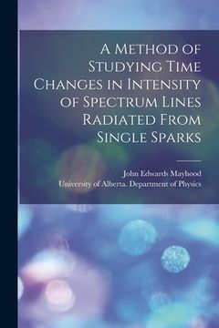 portada A Method of Studying Time Changes in Intensity of Spectrum Lines Radiated From Single Sparks (en Inglés)