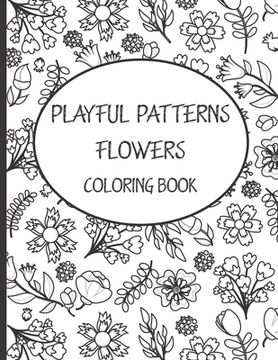 Playful Patterns Flowers Coloring Book: Best Gift Flowers Patterns Coloring Book, Cute & Beautiful Flowers Patterns Coloring Book for Kids 6-8, 9-12 &