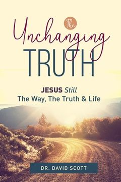 portada The Unchanging Truth Jesus Still The Way, Truth & Life (en Inglés)