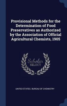 portada Provisional Methods for the Determination of Food Preservatives as Authorized by the Association of Official Agricultural Chemists, 1905