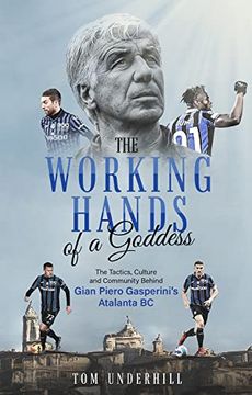 portada The Working Hands of a Goddess: The Tactics, Culture and Community Behind Gian Piero Gasperini's Atalanta BC (en Inglés)