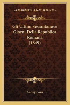 portada Gli Ultimi Sessantanove Giorni Della Republica Romana (1849) (en Italiano)