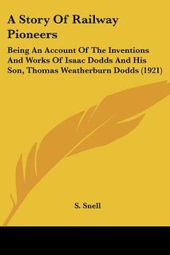 portada a story of railway pioneers: being an account of the inventions and works of isaac dodds and his son, thomas weatherburn dodds (1921) (en Inglés)