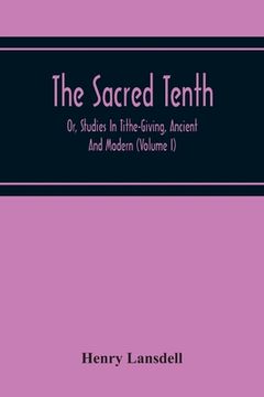 portada The Sacred Tenth: Or, Studies In Tithe-Giving, Ancient And Modern (Volume I) (en Inglés)