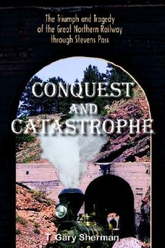 portada conquest and catastrophe: the triumph and tragedy of the great northern railway through stevens pass
